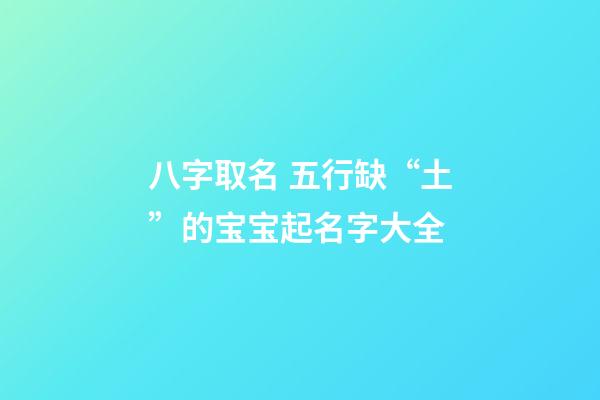 八字取名 五行缺“土”的宝宝起名字大全